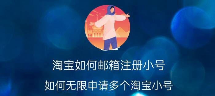 淘宝如何邮箱注册小号 如何无限申请多个淘宝小号？